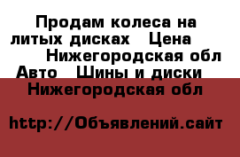 Продам колеса на литых дисках › Цена ­ 20 000 - Нижегородская обл. Авто » Шины и диски   . Нижегородская обл.